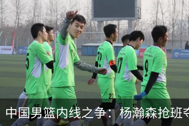 中国男篮内线之争：杨瀚森抢班夺权，徐昕焦泊乔延续宿命之战