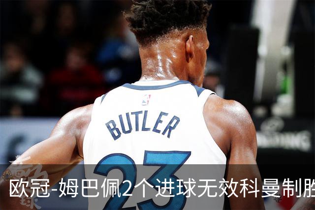 欧冠-姆巴佩2个进球无效科曼制胜 大巴黎0-1拜仁